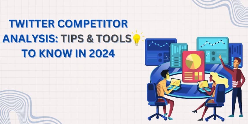Phân tích đối thủ cạnh tranh trên Twitter: Tips và công cụ phổ biến trong 2024